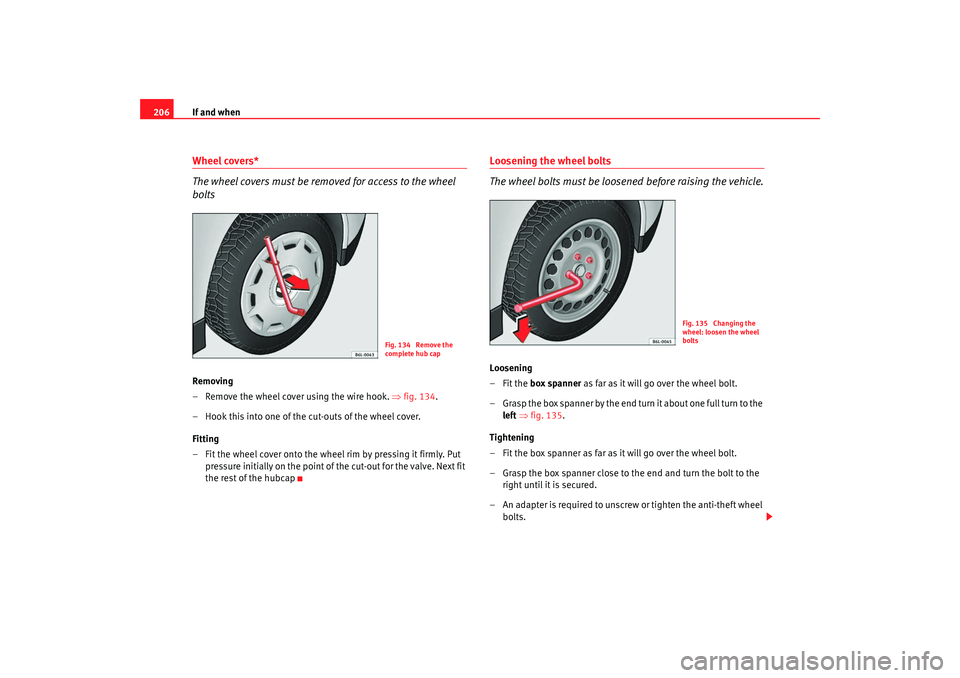 Seat Ibiza SC 2008  Owners manual If and when
206Wheel covers*
The wheel covers must be removed for access to the wheel 
boltsRemoving
– Remove the wheel cover using the wire hook. ⇒ fig. 134.
– Hook this into one of the cut-out