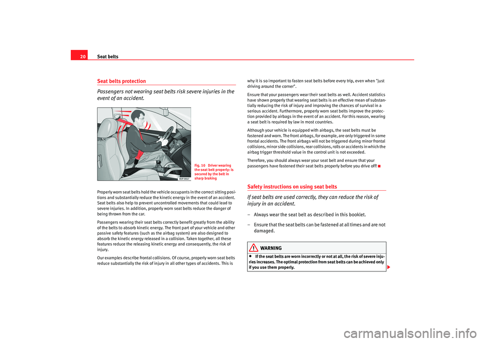 Seat Ibiza SC 2008 Owners Guide Seat belts
20Seat belts protection
Passengers not wearing seat belts risk severe injuries in the 
event of an accident.Properly worn seat belts hold the vehicle occupants in the correct sitting posi-
