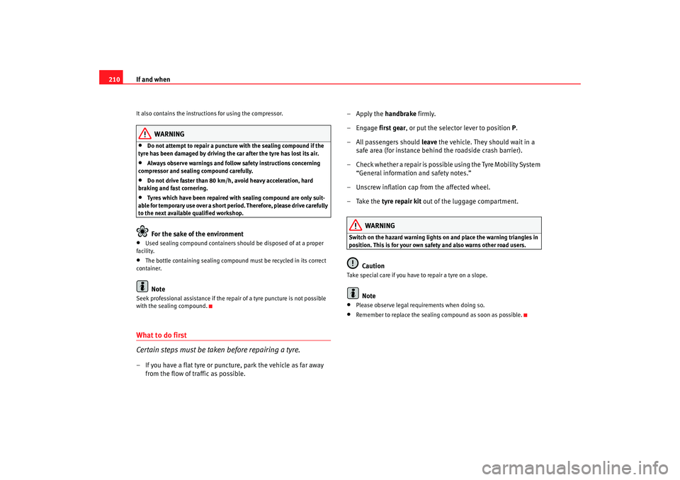Seat Ibiza SC 2008  Owners manual If and when
210It also contains the instructions for using the compressor.
WARNING
•
Do not attempt to repair a puncture with the sealing compound if the 
tyre has been damaged by driving the car af