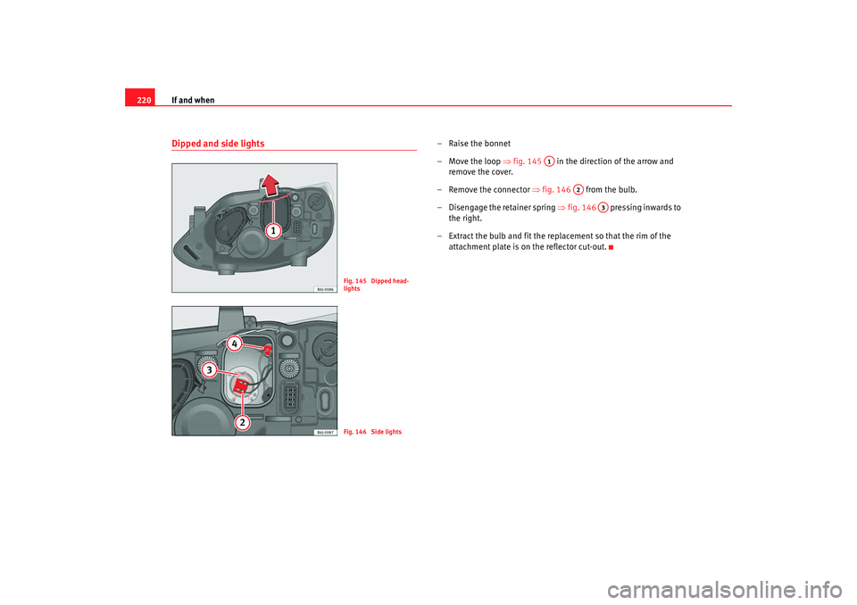 Seat Ibiza SC 2008 Owners manual If and when
220Dipped and side lights
–Raise the bonnet
– Move the loop ⇒fig. 145 in the direction of the arrow and
remove the cover.
– Remove the connector ⇒fig. 146 from the bulb.
Seat Ibiza SC 2008 Owners manual If and when
220Dipped and side lights
–Raise the bonnet
– Move the loop ⇒fig. 145 in the direction of the arrow and
remove the cover.
– Remove the connector ⇒fig. 146 from the bulb.