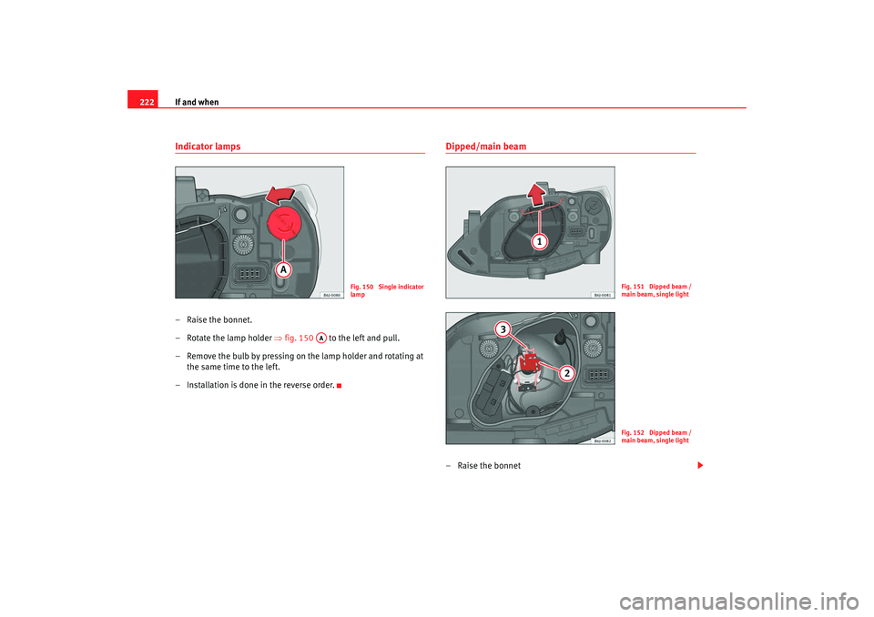 Seat Ibiza SC 2008 Owners manual If and when
222Indicator lamps– Raise the bonnet.
– Rotate the lamp holder ⇒fig. 150 to the left and pull.
– Remove the bulb by pressing on the lamp holder and rotating at the same time to Seat Ibiza SC 2008 Owners manual If and when
222Indicator lamps– Raise the bonnet.
– Rotate the lamp holder ⇒fig. 150 to the left and pull.
– Remove the bulb by pressing on the lamp holder and rotating at the same time to