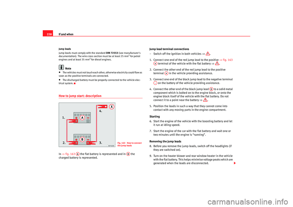 Seat Ibiza SC 2008 Owners manual If and when
228Jump leads
Jump leads must comply with the standard DIN 72553 (see manufacturers
documentation). The wire cross section must be at least 25 mm
2 for petrol
engines and at least 35 m Seat Ibiza SC 2008 Owners manual If and when
228Jump leads
Jump leads must comply with the standard DIN 72553 (see manufacturers
documentation). The wire cross section must be at least 25 mm
2 for petrol
engines and at least 35 m