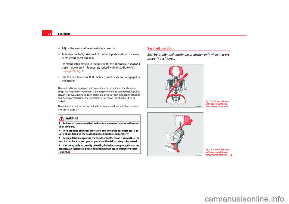 Seat Ibiza SC 2008 Owners Guide Seat belts
22
– Adjust the seat and head restraint correctly.
– To fasten the belt, take hold of the latch plate and pull it slowly across your chest and lap.
– Insert the latch plate into the b