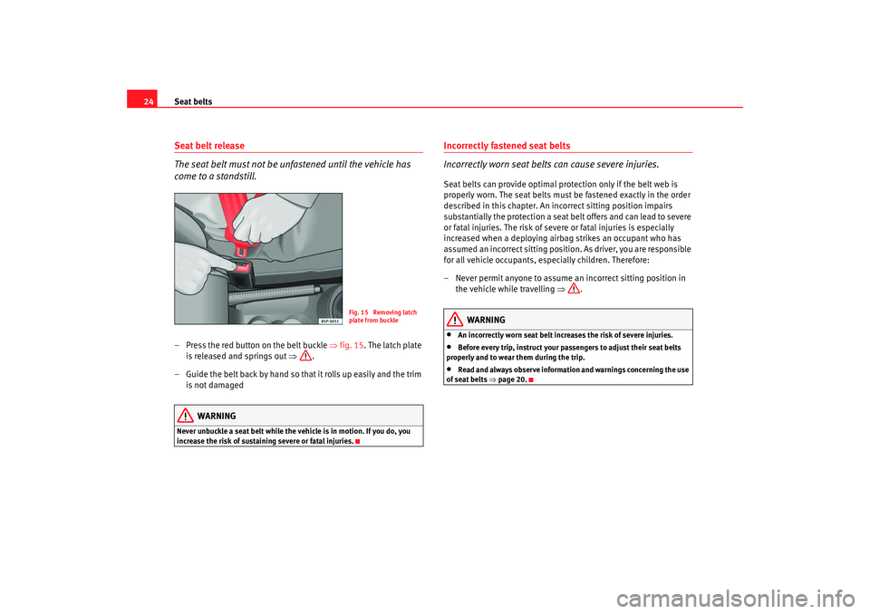 Seat Ibiza SC 2008 Owners Guide Seat belts
24Seat belt release
The seat belt must not be unfastened until the vehicle has 
come to a standstill.– Press the red button on the belt buckle  ⇒fig. 15 . The latch plate 
is released a