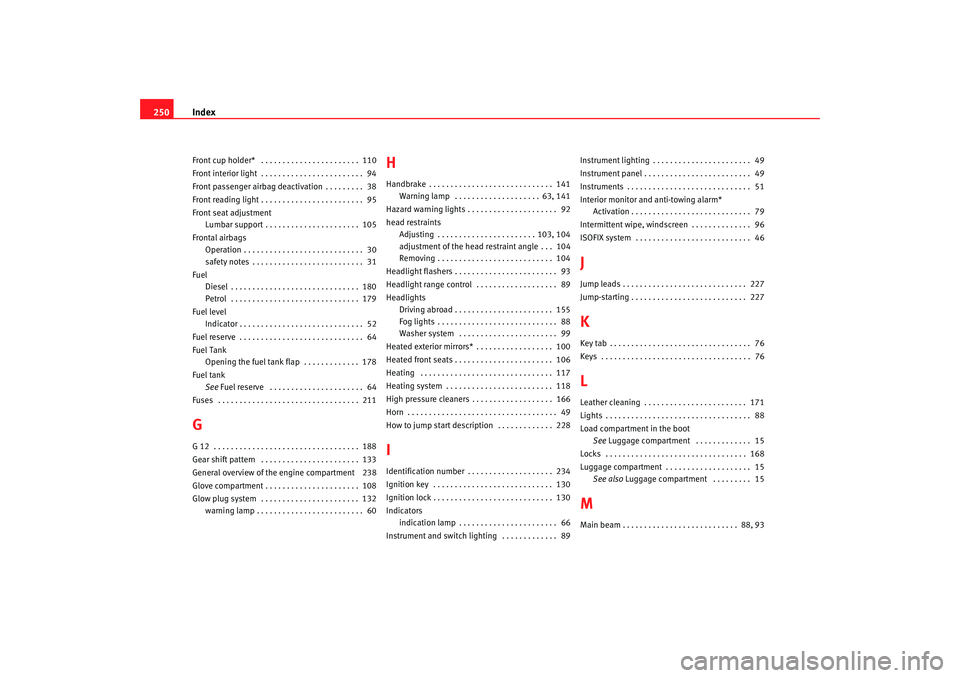 Seat Ibiza SC 2008  Owners manual Index
250Front cup holder*  . . . . . . . . . . . . . . . . . . . . . . .  110
Front interior light  . . . . . . . . . . . . . . . . . . . . . . . .  94
Front passenger airbag deactivation . . . . . .