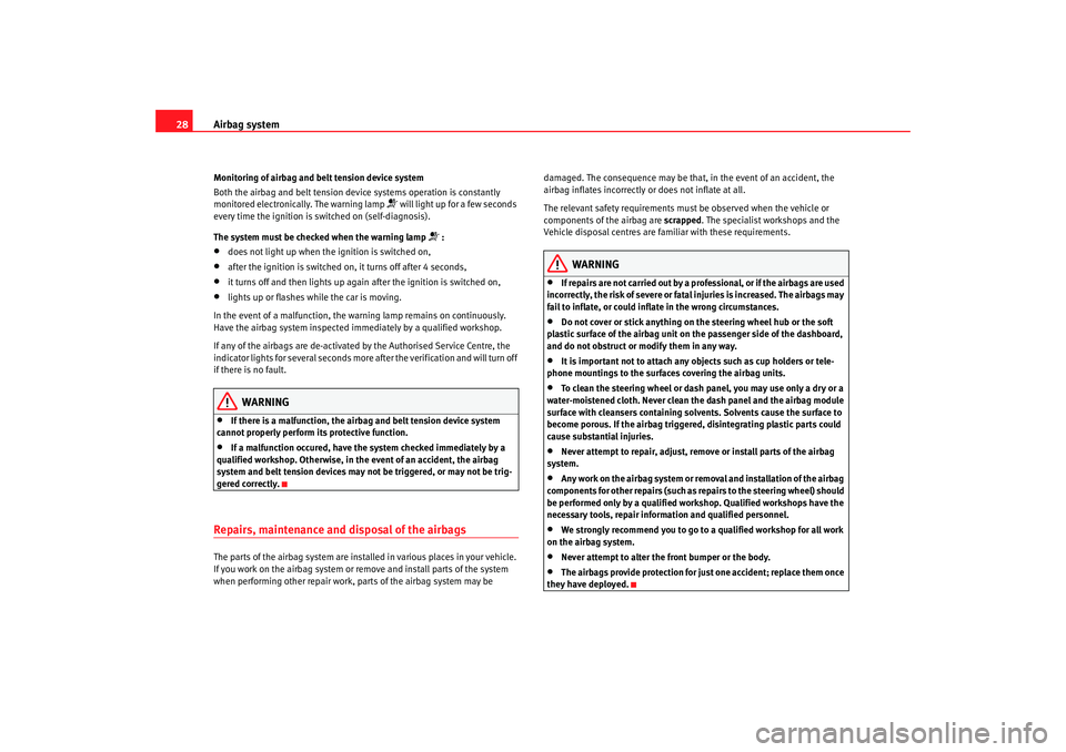 Seat Ibiza SC 2008 Owners Guide Airbag system
28Monitoring of airbag and belt tension device system
Both the airbag and belt tension device systems operation is constantly 
monitored electronically. The warning lamp 
 will light 