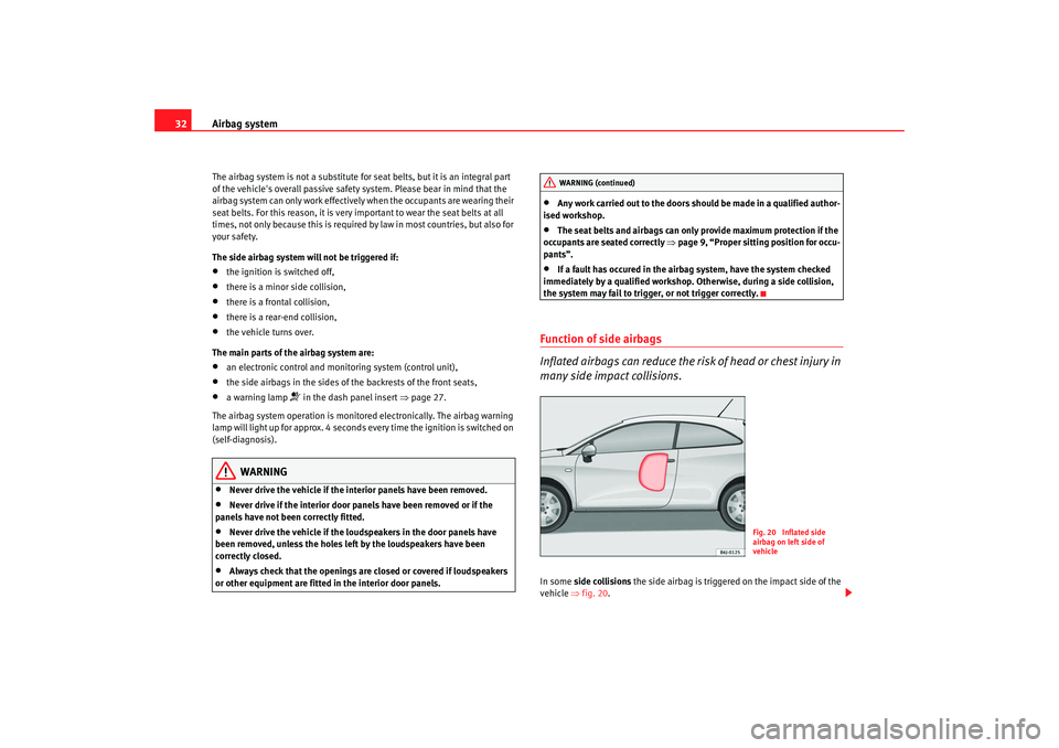 Seat Ibiza SC 2008 Owners Guide Airbag system
32The airbag system is not a substitute for seat belts, but it is an integral part 
of the vehicles overall passive safety system. Please bear in mind that the 
airbag system can only w