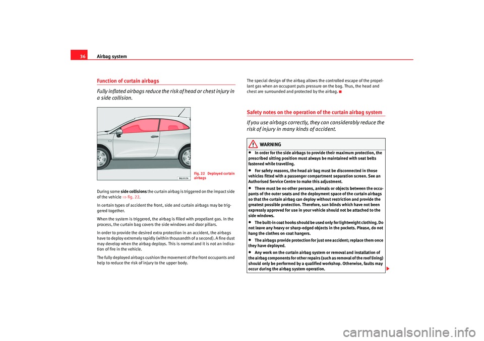 Seat Ibiza SC 2008 Owners Guide Airbag system
36Function of curtain airbags
Fully inflated airbags reduce the ri sk of head or chest injury in 
a side collision.During some  side collisions  the curtain airbag is tri ggered on the i