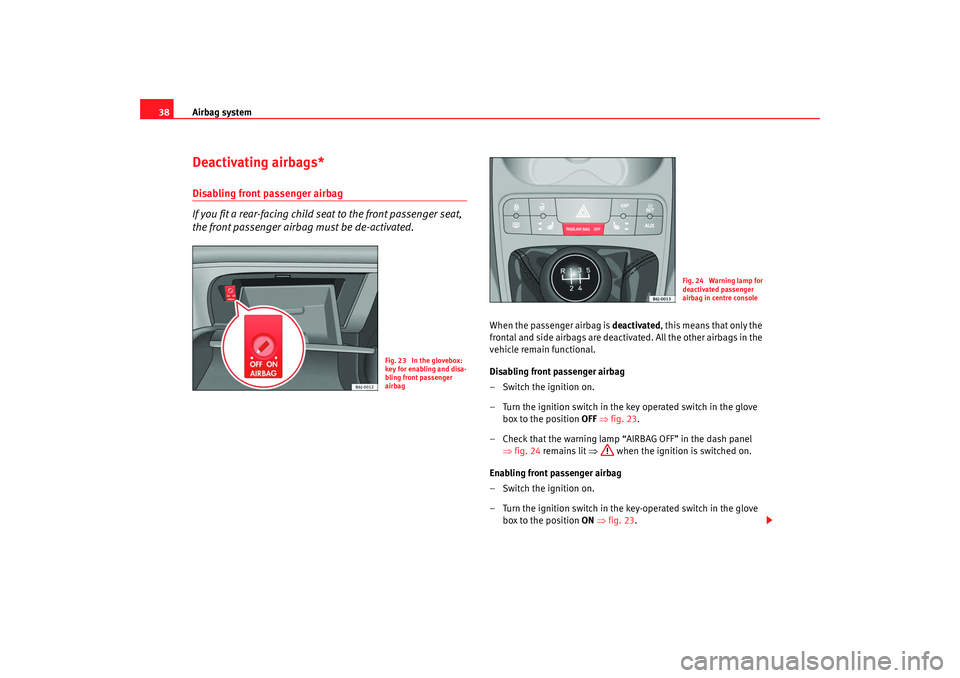 Seat Ibiza SC 2008 Owners Guide Airbag system
38Deactivating airbags*Disabling front passenger airbag
If you fit a rear-facing child seat to the front passenger seat, 
the front passenger airbag must be de-activated.
When the passen