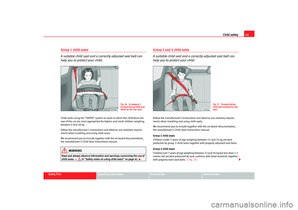 Seat Ibiza SC 2008 Service Manual Child safety43
Safety First
Operating instructions
Practical tips
Te c h n i c a l  D a t a
Group 1 child seats
A suitable child seat and a correctly adjusted seat belt can 
help you to protect your c