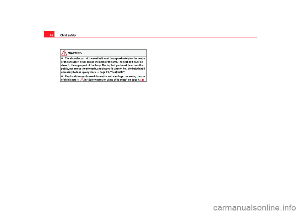 Seat Ibiza SC 2008 Service Manual Child safety
44
WARNING
•
The shoulder part of th e seat belt must lie approximately on the centre 
of the shoulder, never across the neck  or the arm. The seat belt must lie 
close to the upper par