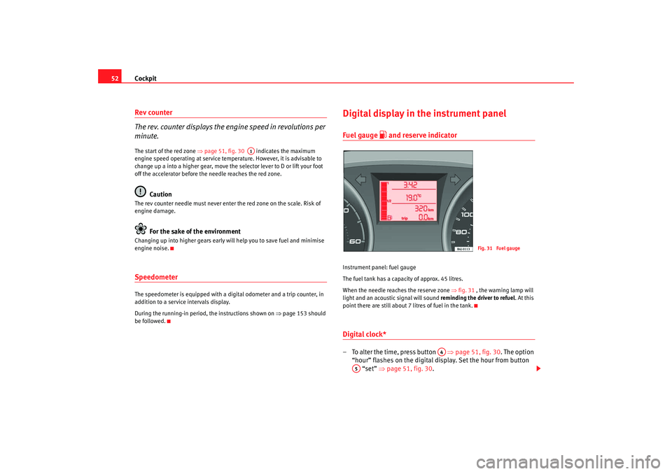 Seat Ibiza SC 2008 Workshop Manual Cockpit
52Rev counter
The rev. counter displays the engine speed in revolutions per 
minute.The start of the red zone  ⇒page 51, fig. 30    indicates the maximum 
engine speed operating at service t