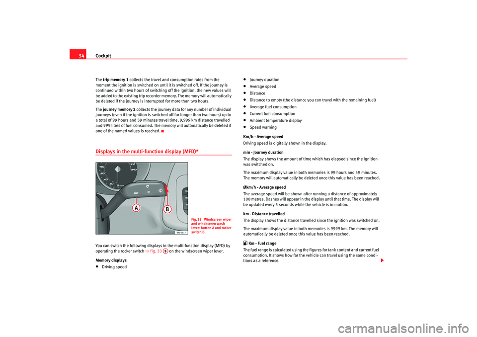 Seat Ibiza SC 2008 Workshop Manual Cockpit
54The trip memory 1  collects the travel and consumption rates from the 
moment the ignition is switched on until it is switched off. If the journey is 
continued within two hours of switching
