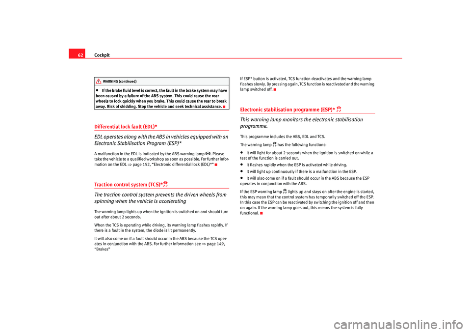 Seat Ibiza SC 2008 Repair Manual Cockpit
62•
If the brake fluid level is correct, the fault in the brake system may have 
been caused by a failure of the ABS system. This could cause the rear 
wheels to lock quickly when you brake.