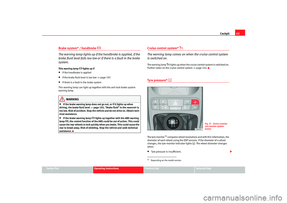 Seat Ibiza SC 2008 Repair Manual Cockpit63
Safety First
Operating instructions
Practical tips
Te c h n i c a l  D a t a
Brake system* / handbrake 

 
The warning lamp lights up if the handbrake is applied, if the 
brake fluid leve