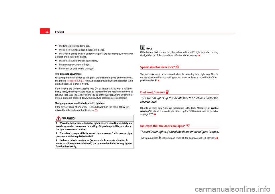 Seat Ibiza SC 2008 Repair Manual Cockpit
64•
The tyre structure is damaged.
•
The vehicle is unbalanced because of a load.
•
The wheels of one axle are under more pressure (for example, driving with 
a trailer or on extreme slo