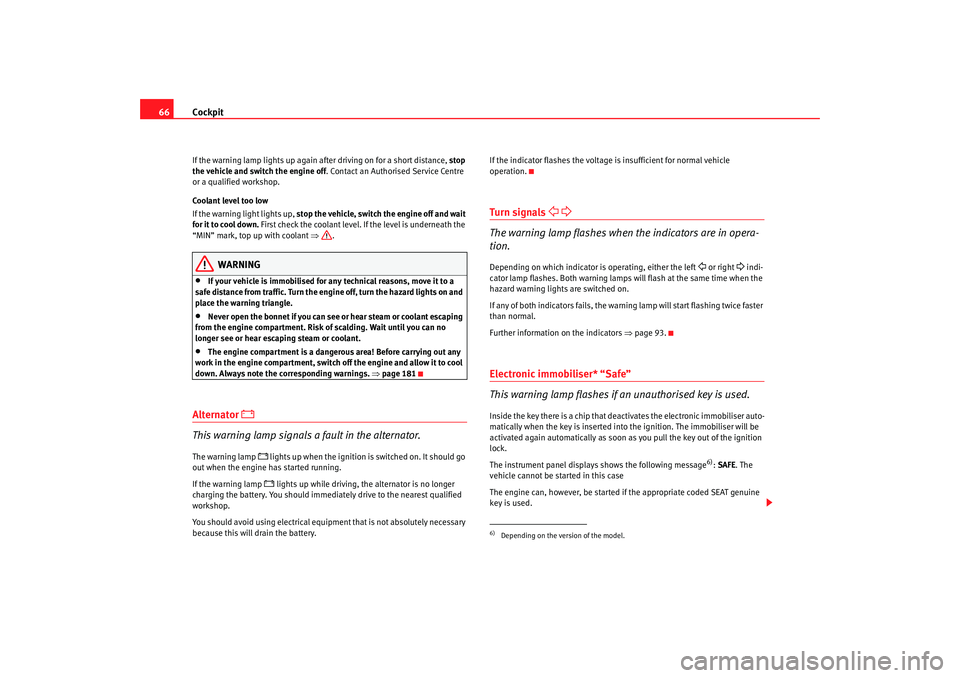 Seat Ibiza SC 2008  Owners manual Cockpit
66If the warning lamp lights up again  after driving on for a short distance,  stop 
the vehicle and switch the engine off . Contact an Authorised Service Centre 
or a qualified workshop.
Cool