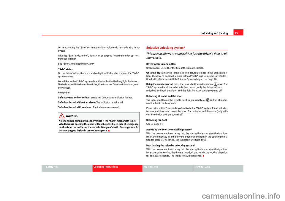 Seat Ibiza SC 2008  Owners manual Unlocking and locking73
Safety First
Operating instructions
Practical tips
Te c h n i c a l  D a t a
On deactivating the “Safe” system, the al
arm volumetric sensor is also deac-
tivated.
With the