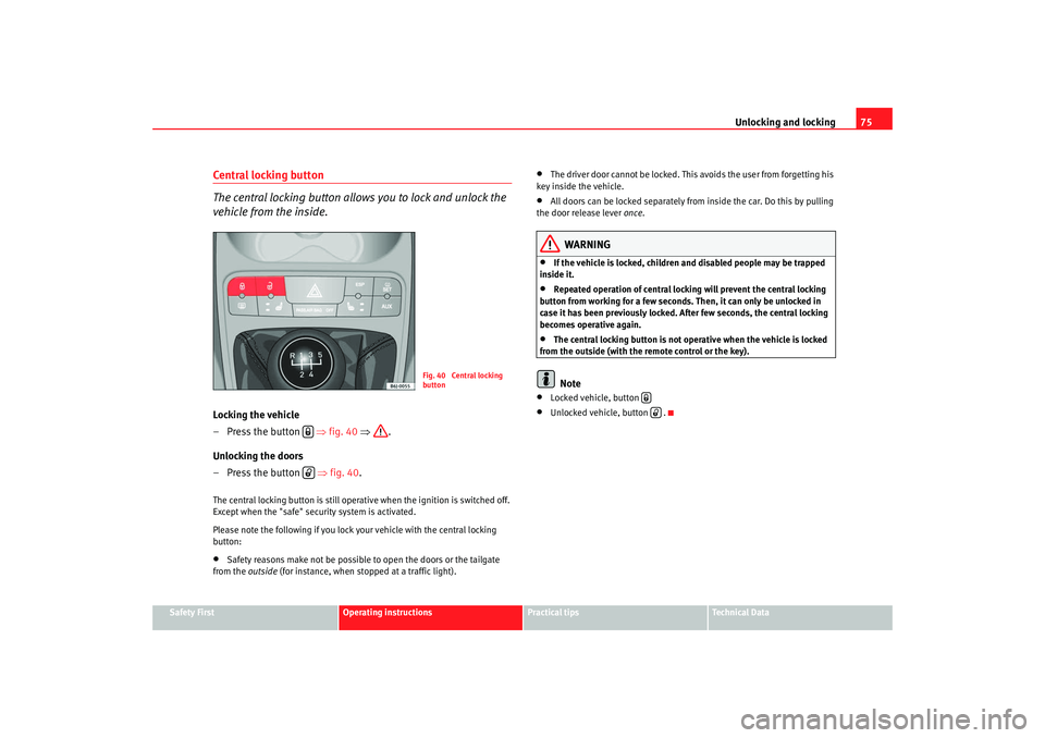 Seat Ibiza SC 2008  Owners manual Unlocking and locking75
Safety First
Operating instructions
Practical tips
Te c h n i c a l  D a t a
Central locking button
The central locking button allows you to lock and unlock the 
vehicle from t