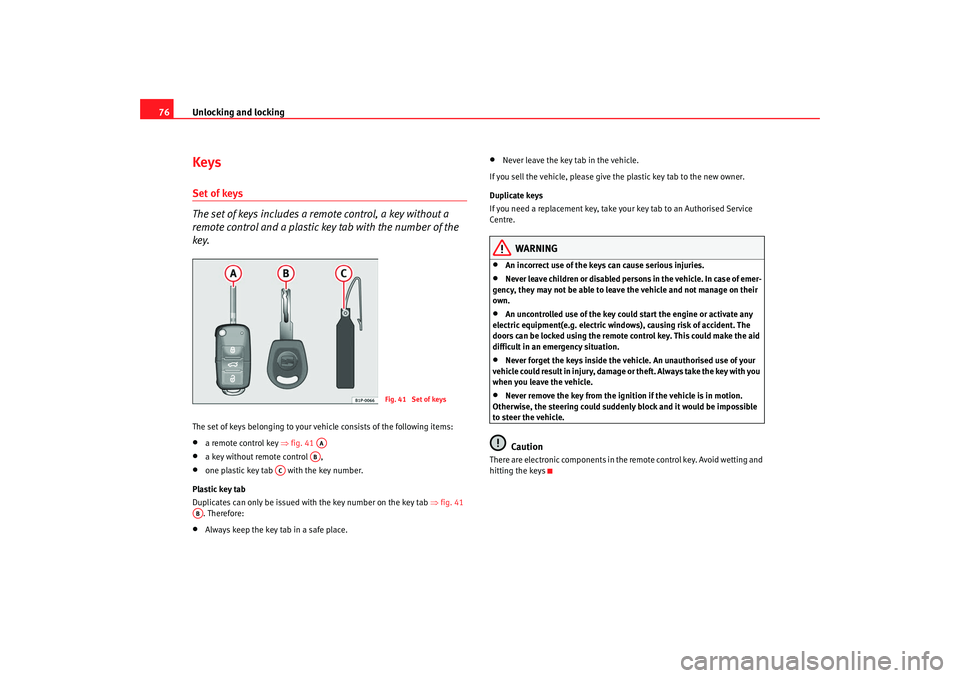 Seat Ibiza SC 2008  Owners manual Unlocking and locking
76KeysSet of keys
The set of keys includes a remote control, a key without a 
remote control and a plastic key tab with the number of the 
key.The set of keys belonging to your v