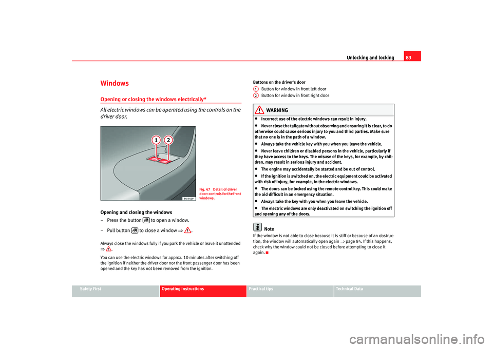 Seat Ibiza SC 2008  Owners manual Unlocking and locking83
Safety First
Operating instructions
Practical tips
Te c h n i c a l  D a t a
WindowsOpening or closing the windows electrically* 
All electric windows can be operated using the