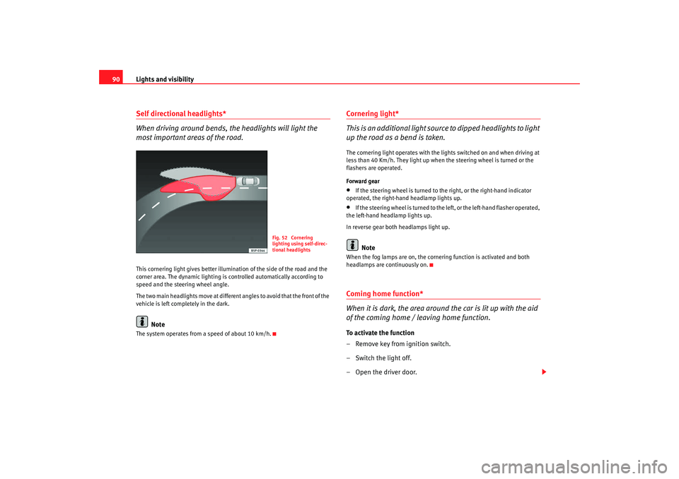 Seat Ibiza SC 2008 Owners manual Lights and visibility
90Self directional headlights*
When driving around bends, the headlights will light the
most important areas of the road.This cornering light gives better illumination of the s Seat Ibiza SC 2008 Owners manual Lights and visibility
90Self directional headlights*
When driving around bends, the headlights will light the
most important areas of the road.This cornering light gives better illumination of the s