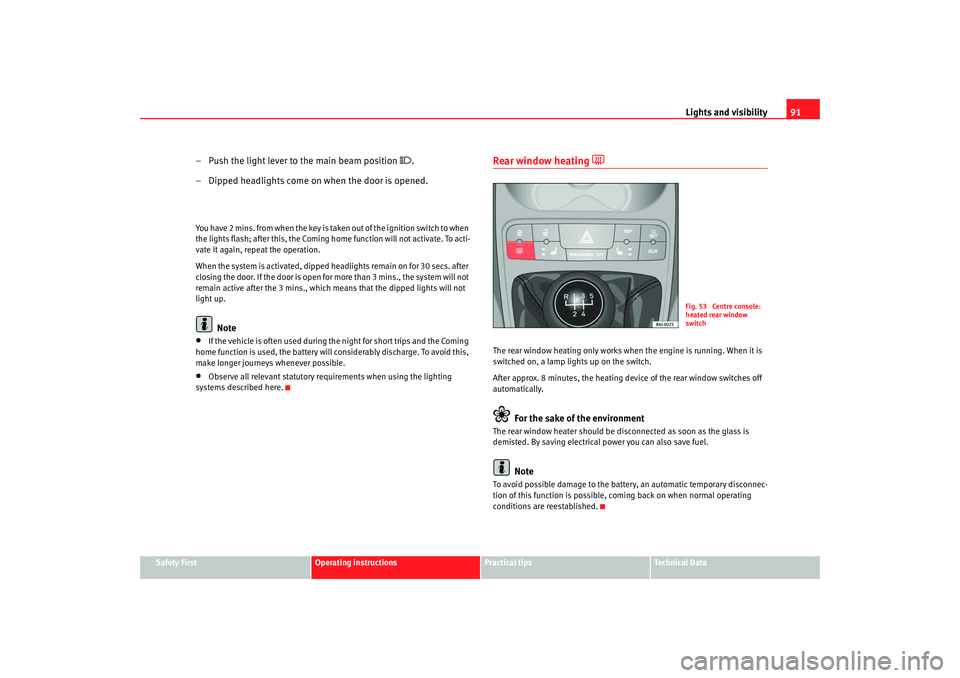 Seat Ibiza SC 2008 Owners Manual Lights and visibility91
Safety First
Operating instructions
Practical tips
Te c h n i c a l  D a t a
– Push the light lever to the main beam position 

.
– Dipped headlights come on when the do