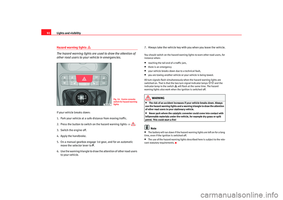 Seat Ibiza SC 2008  Owners manual Lights and visibility
92Hazard warning lights 

 
The hazard warning lights are used to draw the attention of 
other road users to your vehicle in emergencies.
If your vehicle breaks down:
1. Park 