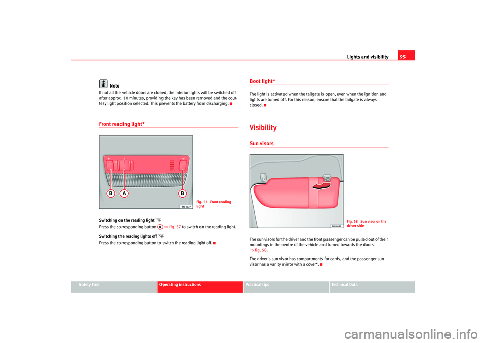 Seat Ibiza SC 2008  Owners manual Lights and visibility95
Safety First
Operating instructions
Practical tips
Te c h n i c a l  D a t a
Note
If not all the vehicle doors are closed, the interior lights will be switched off 
after appro