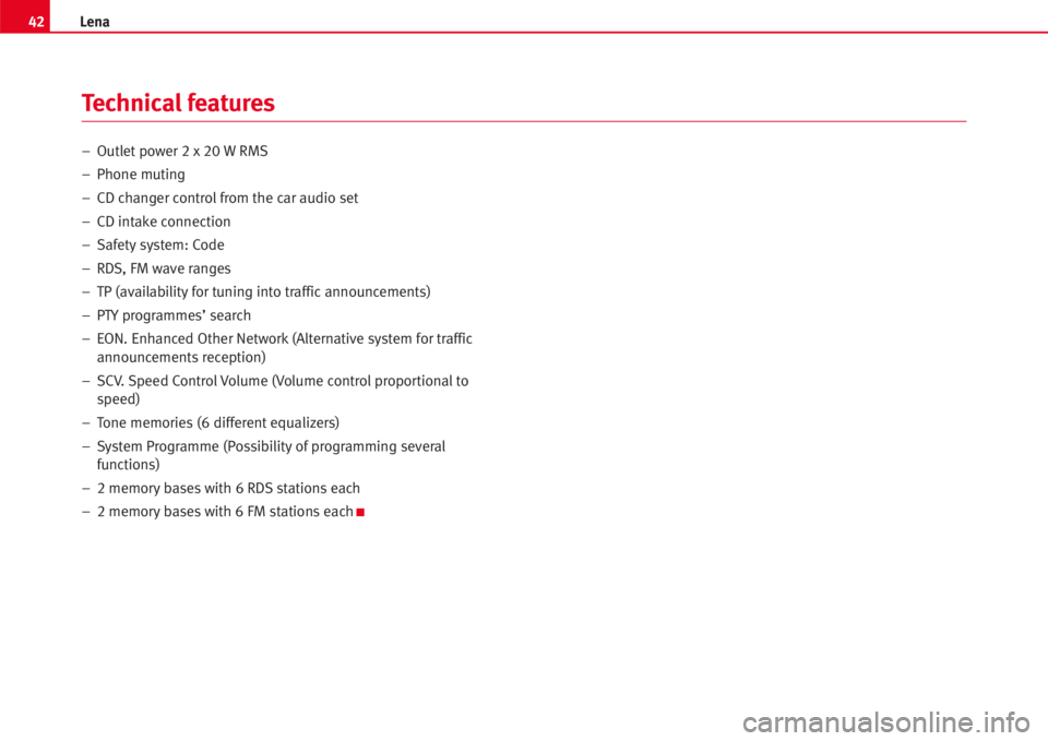 Seat Ibiza SC 2008  Radio System LENA 42Lena
–Outlet power 2 x 20 W RMS
–Phone muting
– CD changer controlfrom the car audio set
– CD intake connection
– Safety system: Code
– RDS, FM wave ranges
–TP (availability for tuning