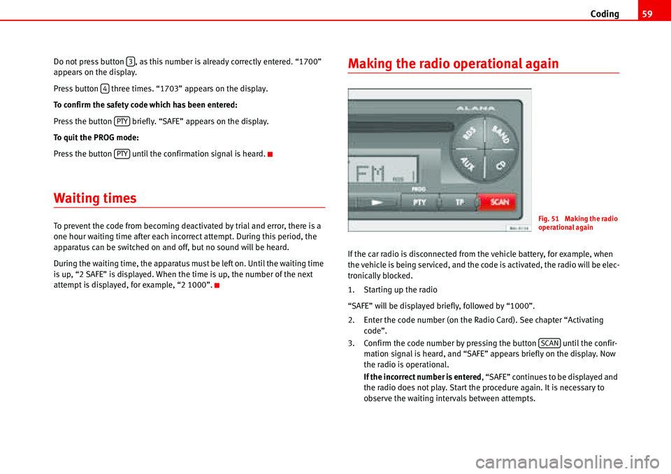 Seat Ibiza SC 2008  Radio System ALANA Coding59
Do not press button  , as this number is already correctly entered. “1700” 
appears on the display.
Press button   three times. “1703” appears on the display.
To confirm the safety co