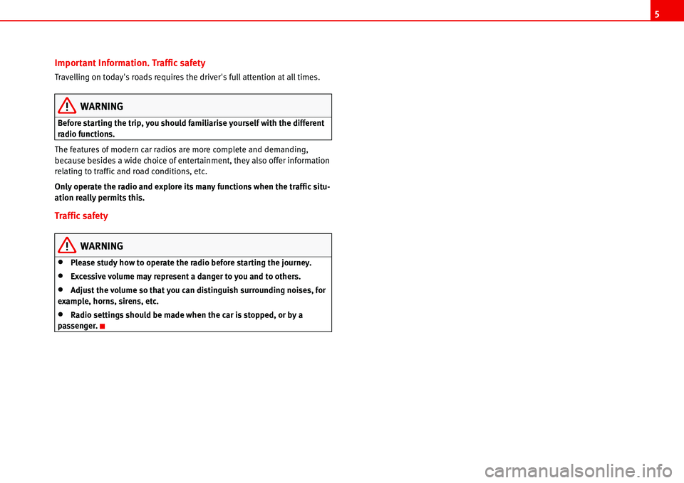 Seat Ibiza SC 2008  Radio System ALANA 5
Important Information. Traffic safety
Travelling on todays roads requires the drivers full attention at all times.
WARNING
Before starting the trip, you should familiarise yourself with the differ