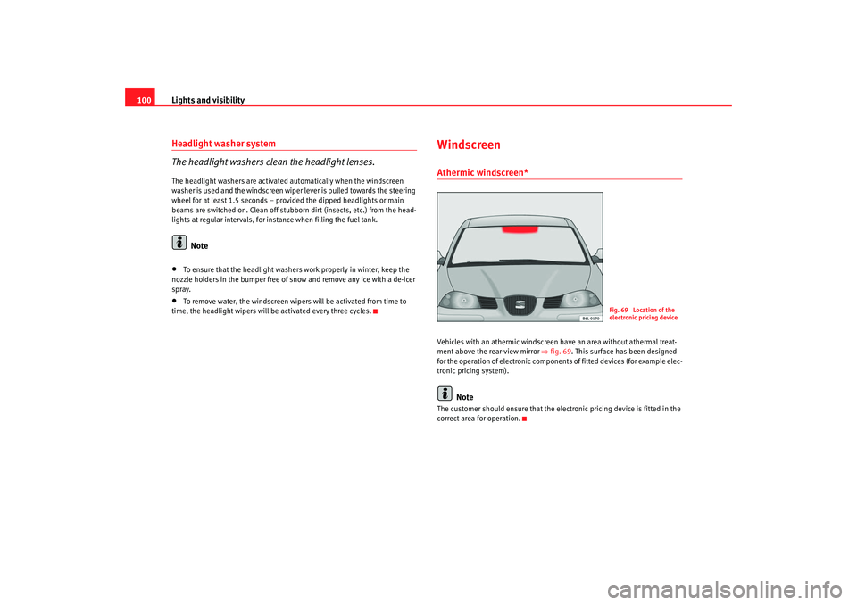 Seat Ibiza 5D 2007  Owners manual Lights and visibility
100Headlight washer system
The headlight washers clean the headlight lenses.The headlight washers are activated automatically when the windscreen 
washer is used and the windscre