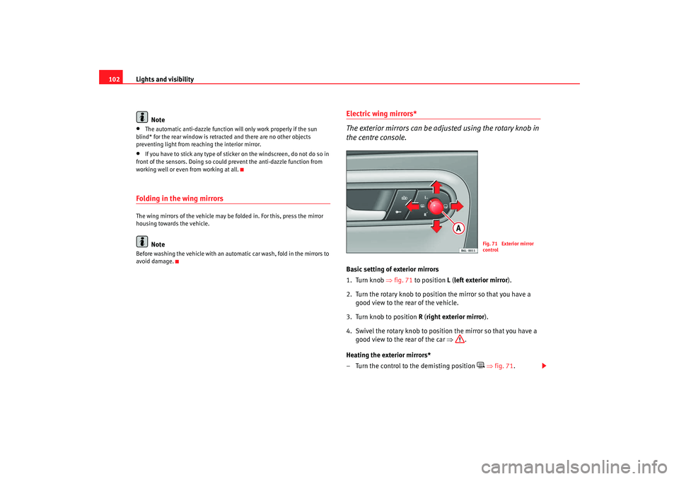 Seat Ibiza 5D 2007  Owners manual Lights and visibility
102
Note•
The automatic anti-dazzle function will only work properly if the sun 
blind* for the rear window is retracted and there are no other objects 
preventing light from r