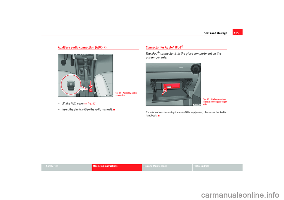 Seat Ibiza 5D 2007  Owners manual Seats and stowage115
Safety First
Operating instructions
Tips and Maintenance
Te c h n i c a l  D a t a
Auxiliary audio connection (AUX-IN)– Lift the AUX. cover ⇒fig. 87 .
– Insert the pin fully