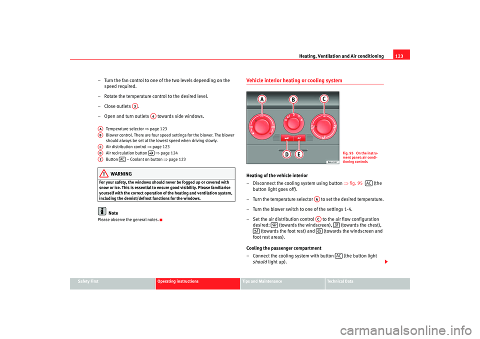 Seat Ibiza 5D 2007  Owners manual Heating, Ventilation and Air conditioning 123
Safety First
Operating instructions
Tips and Maintenance
Te c h n i c a l  D a t a
– Turn the fan control to one of  the two levels depending on the 
sp