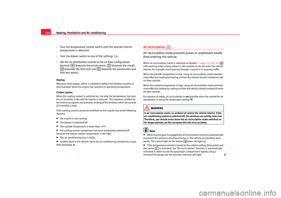 Seat Ibiza 5D 2007  Owners manual Heating, Ventilation and Air conditioning
124
– Turn the temperature control switch until the desired interior temperature is obtained.
– Turn the blower switch to one of the settings 1-4.
– Set