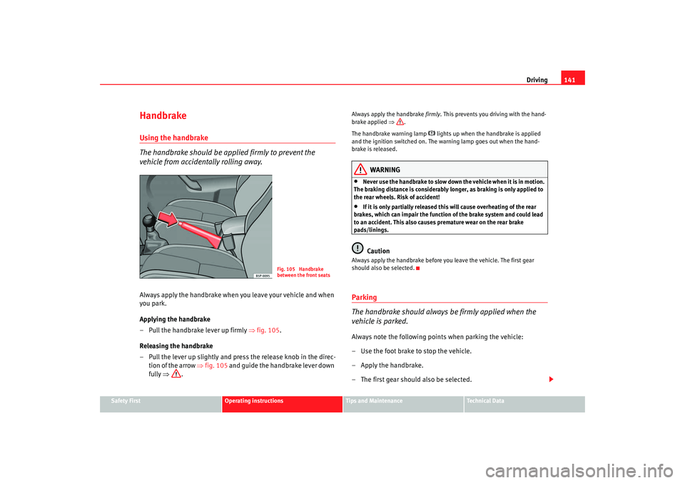 Seat Ibiza 5D 2007  Owners manual Driving141
Safety First
Operating instructions
Tips and Maintenance
Te c h n i c a l  D a t a
HandbrakeUsing the handbrake
The handbrake should be applied firmly to prevent the 
vehicle from accidenta