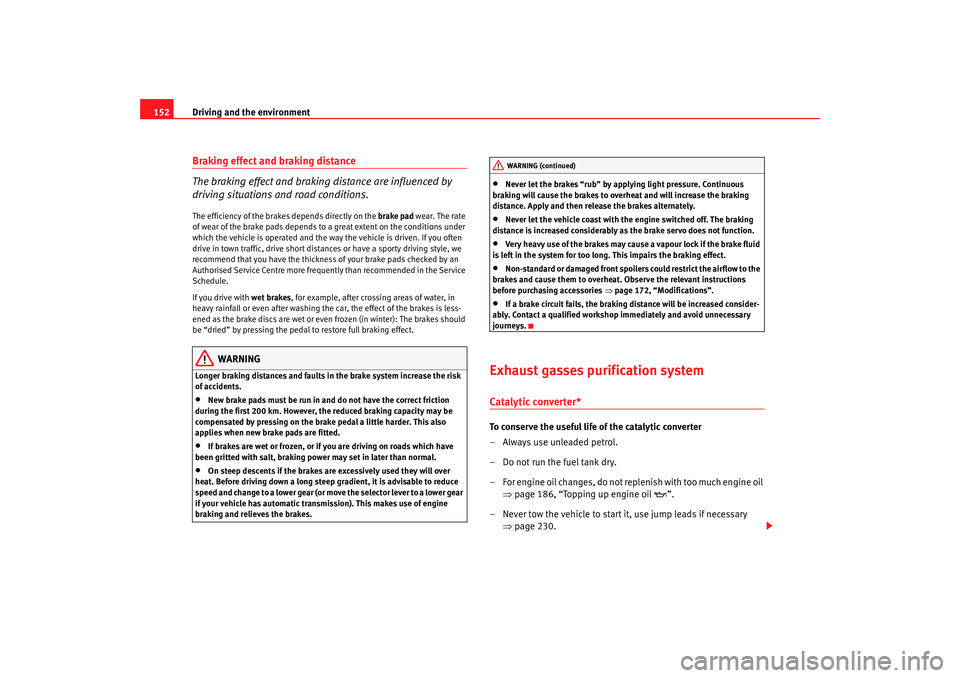 Seat Ibiza 5D 2007  Owners manual Driving and the environment
152Braking effect and braking distance
The braking effect and braking distance are influenced by 
driving situations and road conditions.The efficiency of the brakes depend