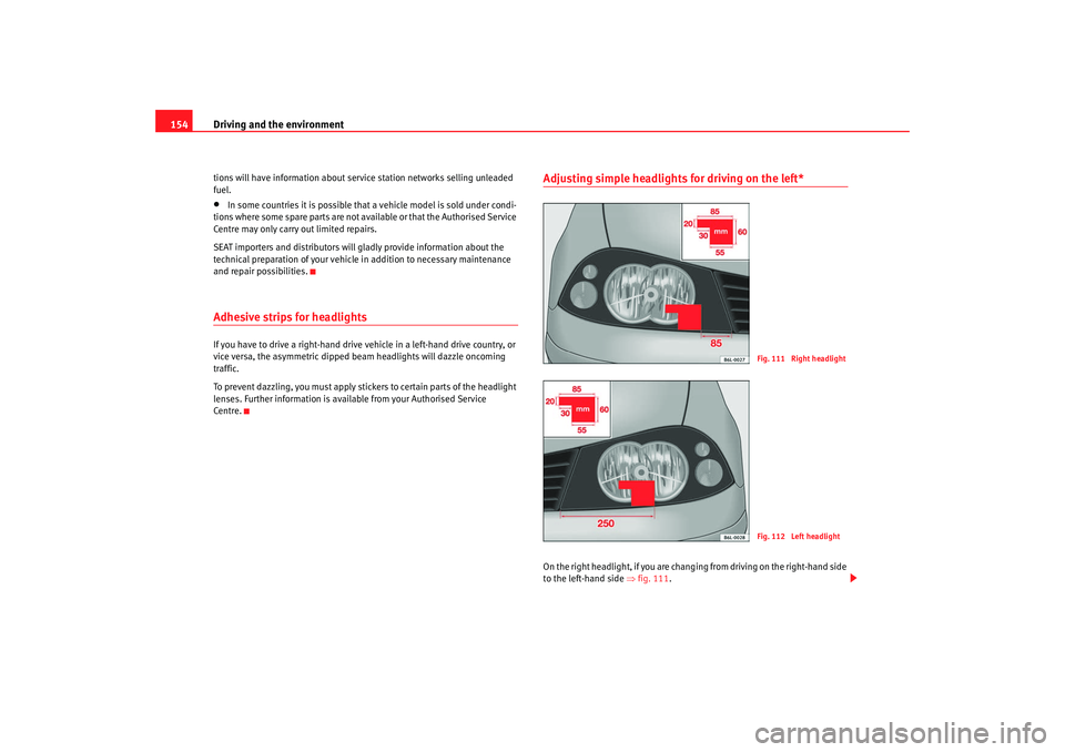 Seat Ibiza 5D 2007  Owners manual Driving and the environment
154tions will have information about service station networks selling unleaded 
fuel.•
In some countries it is possible that  a vehicle model is sold under condi-
tions w