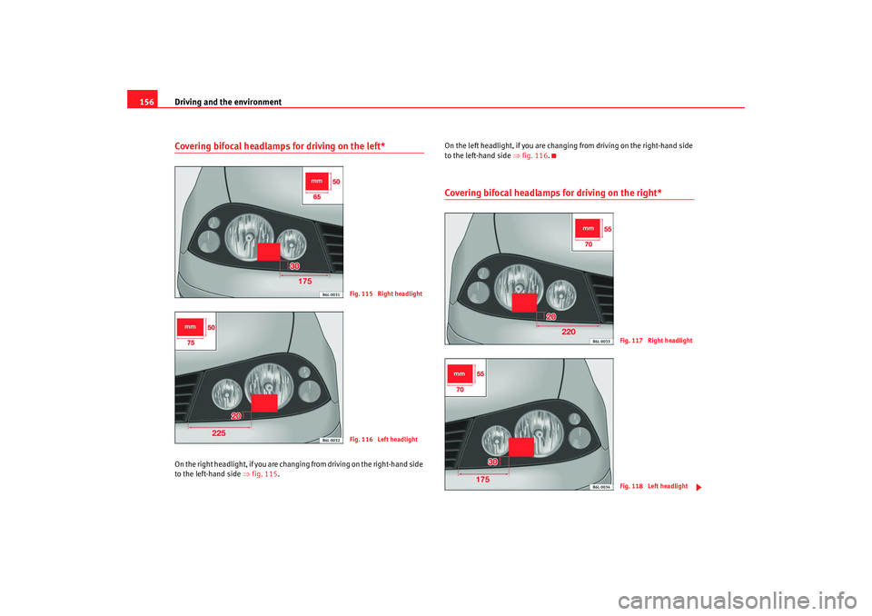 Seat Ibiza 5D 2007 Owners manual Driving and the environment
156Covering bifocal headlamps for driving on the left*On the right headligh t, if you are changing from dr iving on the right-hand side
to the left-hand side ⇒fig. 115 Seat Ibiza 5D 2007 Owners manual Driving and the environment
156Covering bifocal headlamps for driving on the left*On the right headligh t, if you are changing from dr iving on the right-hand side
to the left-hand side ⇒fig. 115