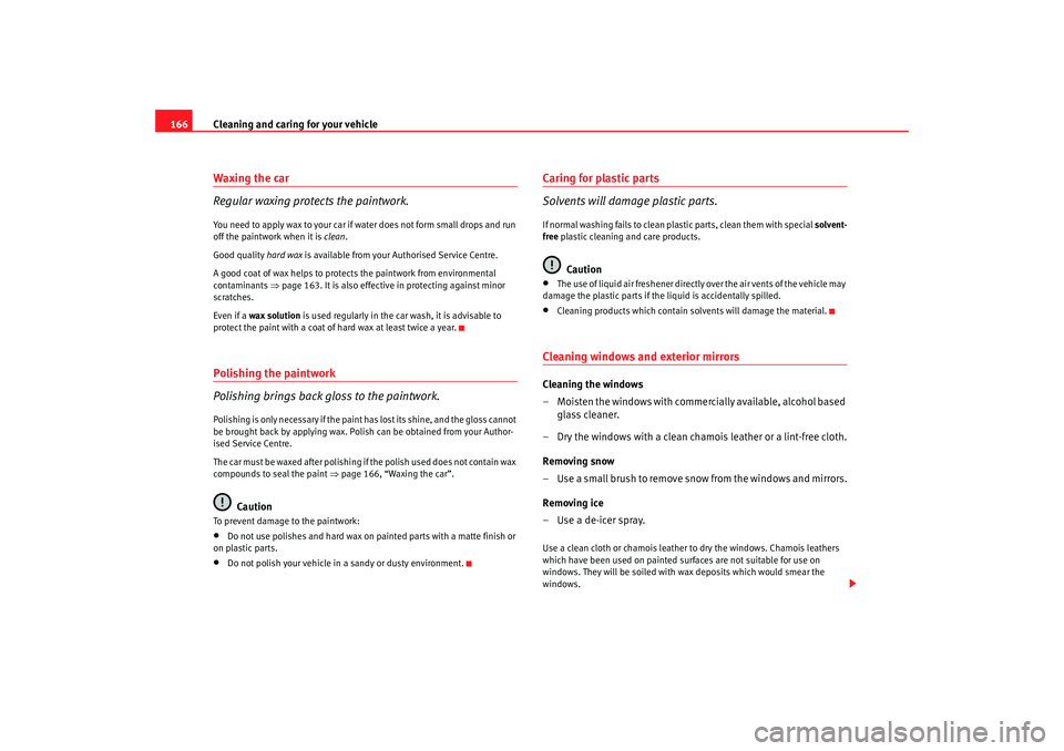 Seat Ibiza 5D 2007 Owners manual Cleaning and caring for your vehicle
166Waxing the car
Regular waxing protects the paintwork.You need to apply wax to your car if water does not form small drops and run
off the paintwork when it is Seat Ibiza 5D 2007 Owners manual Cleaning and caring for your vehicle
166Waxing the car
Regular waxing protects the paintwork.You need to apply wax to your car if water does not form small drops and run
off the paintwork when it is