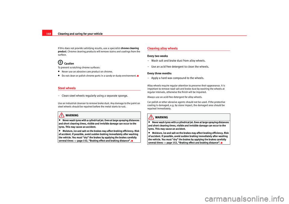 Seat Ibiza 5D 2007  Owners manual Cleaning and caring for your vehicle
168If this does not provide satisfying results, use a specialist  chrome cleaning 
product . Chrome cleaning products will remove stains and coatings from the 
sur