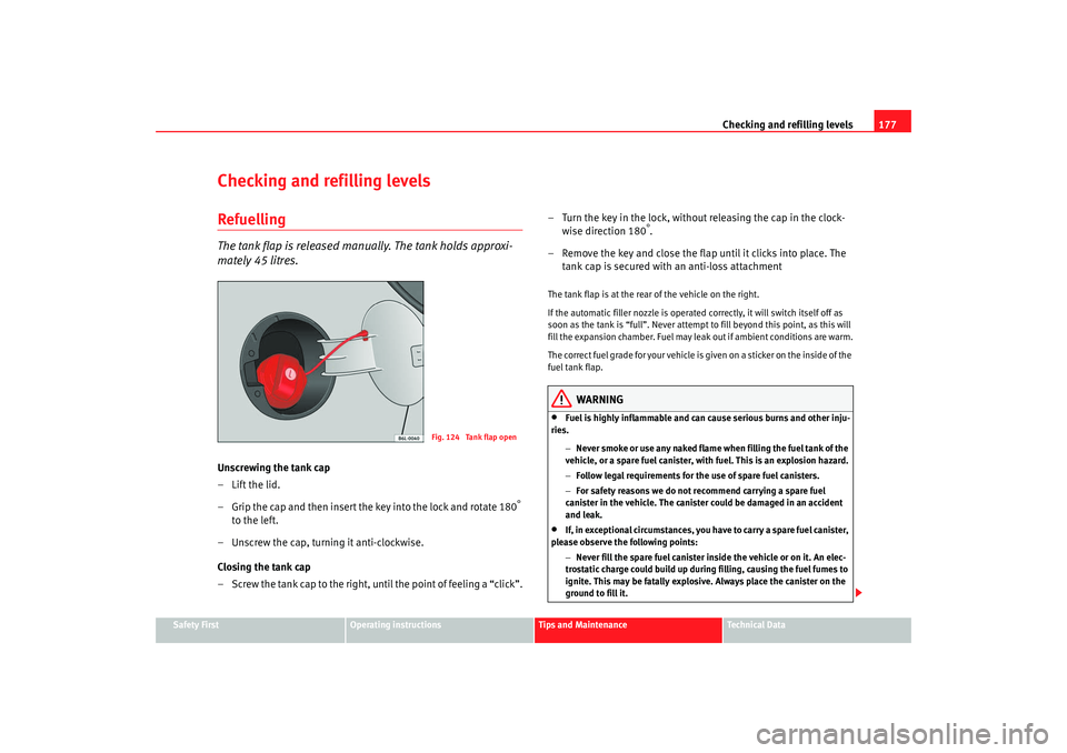Seat Ibiza 5D 2007 Owners manual Checking and refilling levels177
Safety First
Operating instructions
Tips and Maintenance
Te c h n i c a l D a t a
Checking and refilling levelsRefuellingThe tank flap is released manually. The tank Seat Ibiza 5D 2007 Owners manual Checking and refilling levels177
Safety First
Operating instructions
Tips and Maintenance
Te c h n i c a l D a t a
Checking and refilling levelsRefuellingThe tank flap is released manually. The tank