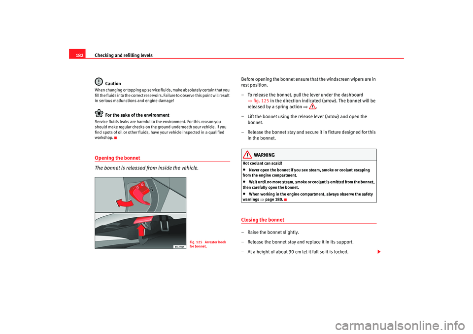 Seat Ibiza 5D 2007  Owners manual Checking and refilling levels
182
CautionWhen changing or topping up service fluids, make absolutely certain that you 
fill the fluids into the correct reservoirs. Failure to observe this point will r