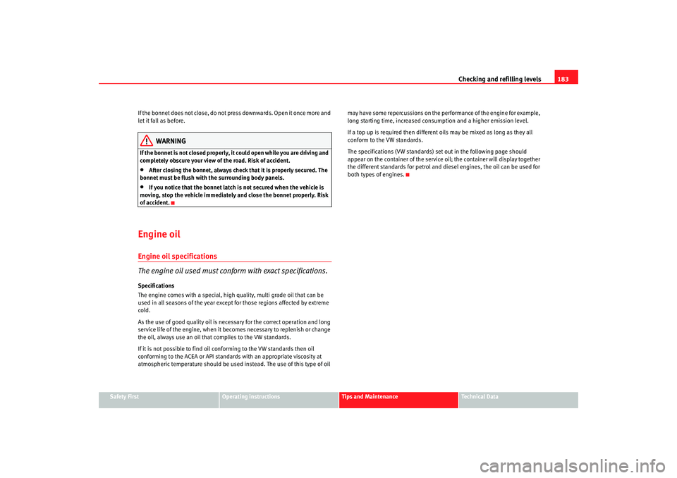 Seat Ibiza 5D 2007  Owners manual Checking and refilling levels183
Safety First
Operating instructions
Tips and Maintenance
Te c h n i c a l  D a t a
If the bonnet does not close, do not pr
ess downwards. Open it once more and 
let it