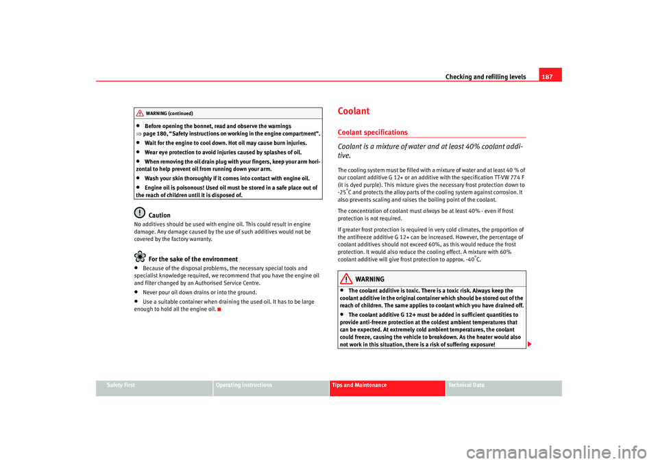 Seat Ibiza 5D 2007  Owners manual Checking and refilling levels187
Safety First
Operating instructions
Tips and Maintenance
Te c h n i c a l  D a t a
•
Before opening the bonnet, read and observe the warnings 
⇒ page 180, “Safet