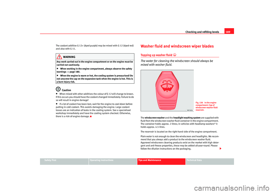 Seat Ibiza 5D 2007  Owners manual Checking and refilling levels189
Safety First
Operating instructions
Tips and Maintenance
Te c h n i c a l  D a t a
The coolant additive G 12+ (dyed purple) may be mixed with G 12 (dyed red) 
and also