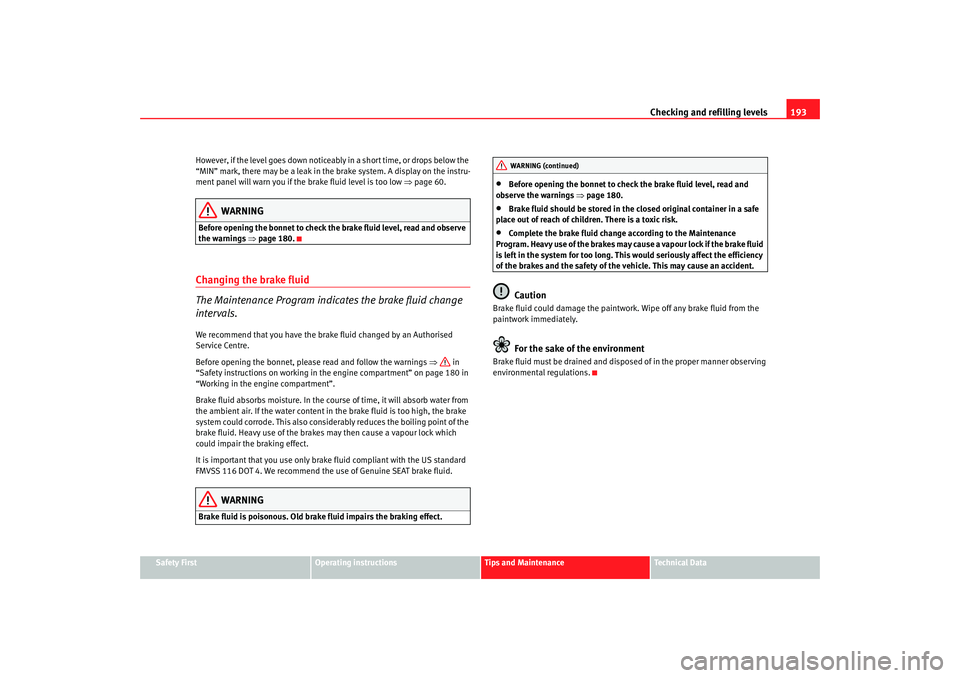 Seat Ibiza 5D 2007  Owners manual Checking and refilling levels193
Safety First
Operating instructions
Tips and Maintenance
Te c h n i c a l  D a t a
However, if the level goes down noticeably in a short time, or drops below the 
“M