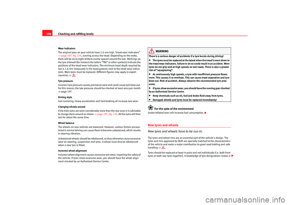 Seat Ibiza 5D 2007 Owners manual Checking and refilling levels
198Wear indicators
The original tyres on your vehicle have 1.6 mm high “tread wear indicators”
⇒ page 197, fig. 134 , running across the tread . Depending on the m Seat Ibiza 5D 2007 Owners manual Checking and refilling levels
198Wear indicators
The original tyres on your vehicle have 1.6 mm high “tread wear indicators”
⇒ page 197, fig. 134 , running across the tread . Depending on the m